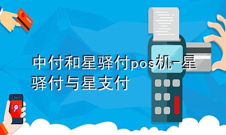 中付和星驿付pos机-星驿付与星支付