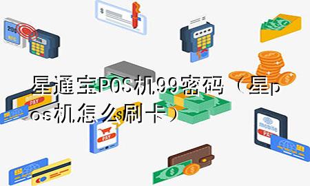 星通宝POS机99密码（星pos机怎么刷卡）