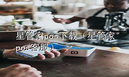 星管家pos下载（星管家pos客服）
