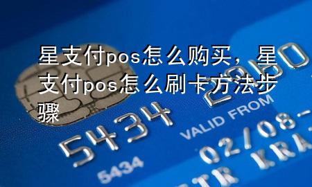 星支付pos怎么购买，星支付pos怎么刷卡方法步骤