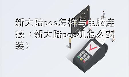 新大陆pos怎样与电脑连接(新大陆pos机怎么安装)