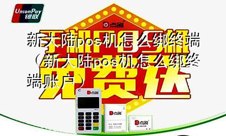新大陆pos机怎么绑终端（新大陆pos机怎么绑终端账户）