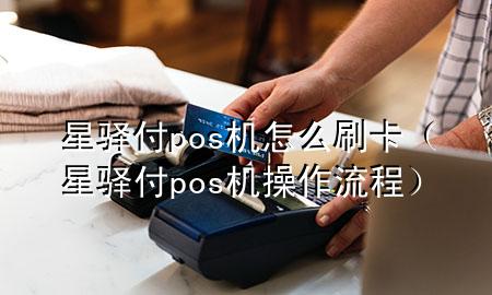 星驿付pos机怎么刷卡(星驿付pos机操作流程)