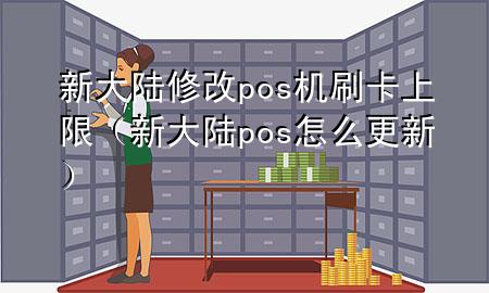 新大陆修改pos机刷卡上限（新大陆pos怎么更新）