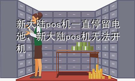 新大陆pos机一直停留电池，新大陆pos机无法开机