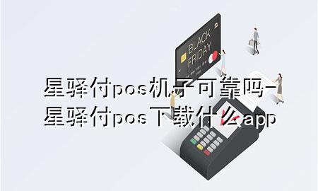 星驿付pos机子可靠吗-星驿付pos下载什么app