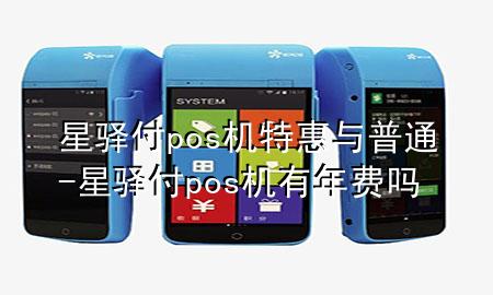 星驿付pos机特惠与普通-星驿付pos机有年费吗