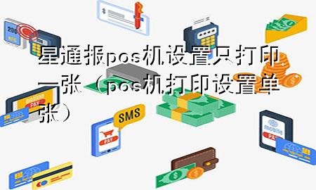 星通报pos机设置只打印一张（pos机打印设置单张）