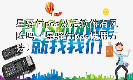 星驿付pos激活软件有风险吗（星驿付pos使用方法）