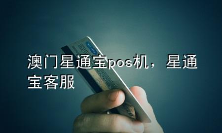 澳门星通宝pos机，星通宝客服