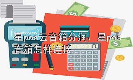 星pos云音箱分润,星pos音箱怎样连接