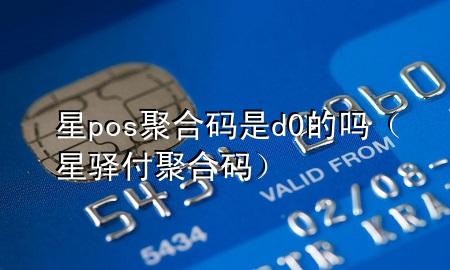 星pos聚合码是d0的吗(星驿付聚合码)