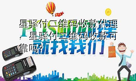 星驿付二维码收款代理，星驿付二维码收款可靠吗?