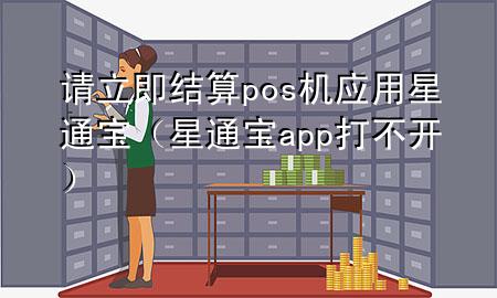 请立即结算pos机应用星通宝(星通宝app打不开)