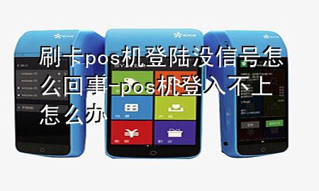 刷卡pos机登陆没信号怎么回事-pos机登入不上怎么办