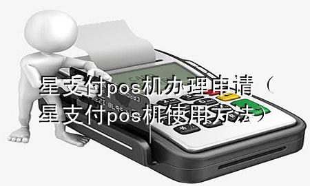 星支付pos机办理申请（星支付pos机使用方法）