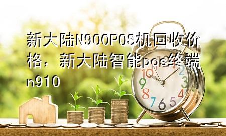 新大陆N900POS机回收价格，新大陆智能pos终端n910
