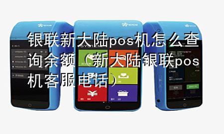 银联新大陆pos机怎么查询余额（新大陆银联pos机客服电话）