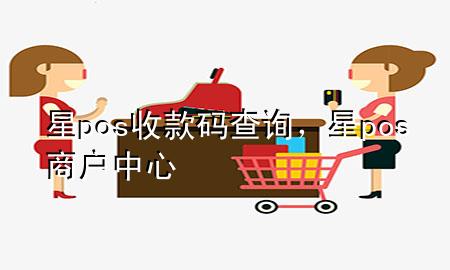 星pos收款码查询，星pos商户中心