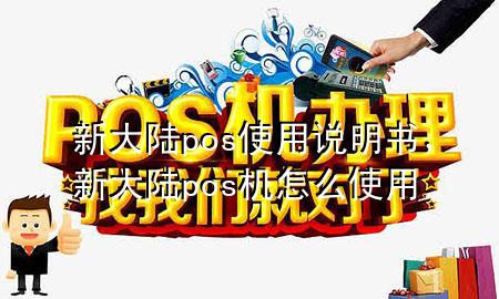 新大陆pos使用说明书，新大陆pos机怎么使用