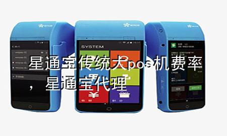 星通宝传统大pos机费率，星通宝代理