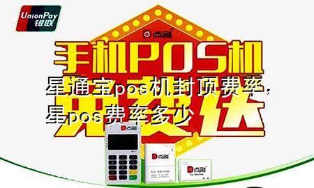 星通宝pos机封顶费率，星pos费率多少