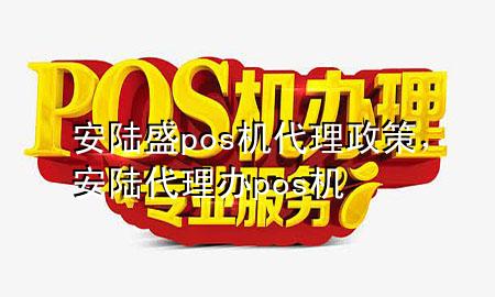 安陆盛pos机代理政策，安陆代理办pos机